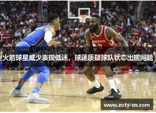 火箭球星威少表现低迷，球迷质疑球队状态出现问题