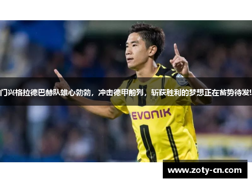 门兴格拉德巴赫队雄心勃勃，冲击德甲前列，斩获胜利的梦想正在蓄势待发!