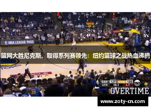 篮网大胜尼克斯，取得系列赛领先：纽约篮球之战热血沸腾