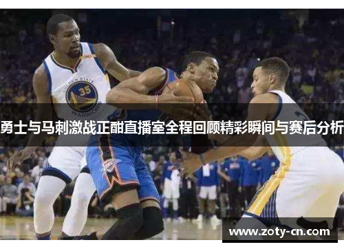 勇士与马刺激战正酣直播室全程回顾精彩瞬间与赛后分析