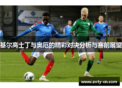 基尔高士丁与奥厄的精彩对决分析与赛前展望