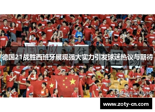 德国21战胜西班牙展现强大实力引发球迷热议与期待