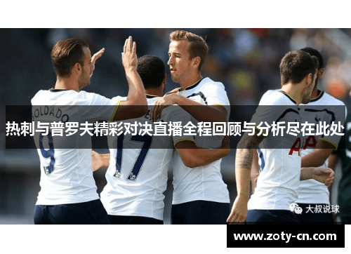 热刺与普罗夫精彩对决直播全程回顾与分析尽在此处